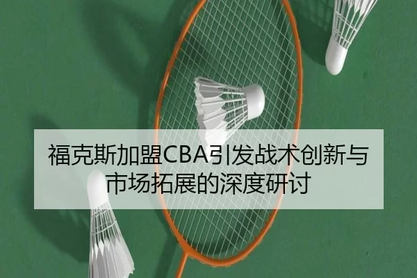 福克斯加盟CBA引发战术创新与市场拓展的深度研讨